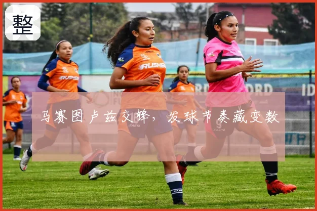 马赛图卢兹交锋,发球节奏藏变数