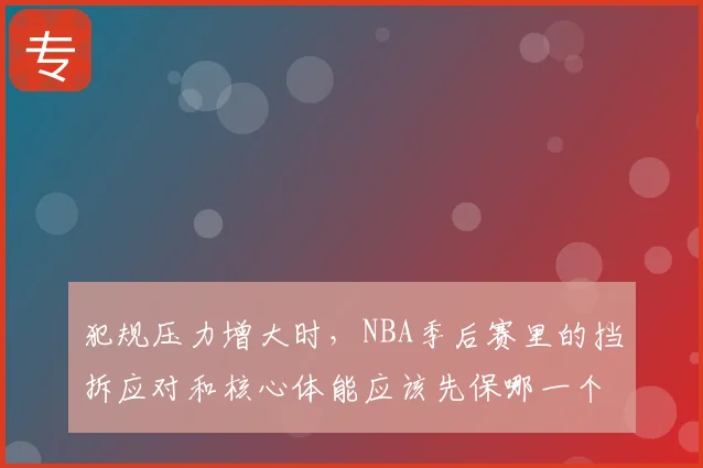 犯规压力增大时，NBA季后赛里的挡拆应对和核心体能应该先保哪一个