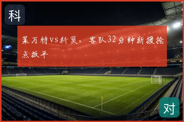 莱万特vs科莫，客队32分钟新援抢点扳平